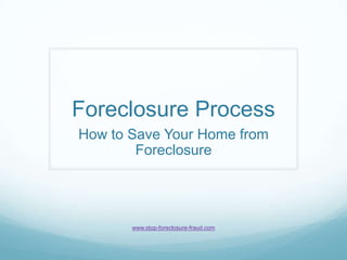 Foreclosure Process How to Save Your Home from Foreclosure www.stop-foreclosure-fraud.com 