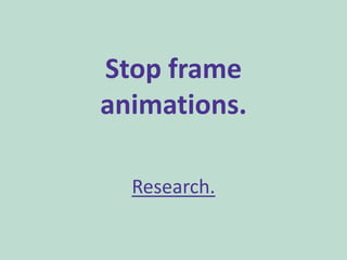 Stop frame
animations.

  Research.
 