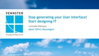 1	
  |	
  15	
  
Stop generating your User Interface!
Start designing IT
Lonneke Dikmans
Maart 2014| Nieuwegein
 