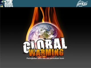 Bumi kita sedang sekarat dan akan segera hancur
Jika kita tidak mengambil tindakan, karena kita sedang
Menghadapi sebuah krisis yang beribu kali lebih berbahaya
Dibandingkan krisis ekonomi global
Peningkatan suhu rata rata permukaan bumi
 