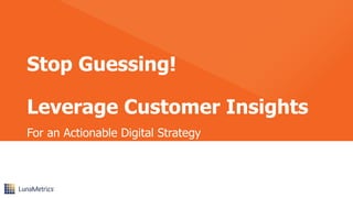 Stop Guessing!
Leverage Customer Insights
For an Actionable Digital Strategy
 