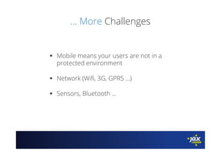 ... More Challenges
§  Mobile means your users are not in a
protected environment
§  Network (Wiﬁ, 3G, GPRS ...)
§  Sensors, Bluetooth ...
 