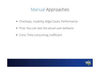 Manual Approaches
§  Checkups, Usability, Edge Cases, Performance
§  Pros: You can test the actual user behavior
§  Cons: Time consuming, ineﬃcient
 