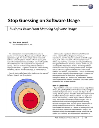 Financial Management




 Stop Guessing on Software Usage
   Business Value From Metering Software Usage


   By: Signe Marie Stenseth
       Vice President, Open iT, Inc.




  This article explains how optimized business value is              CFOs have the expertise to determine which financial
developed from analyzing IT usage data, specifically software     metrics are critical for cutting down unnecessary
application usage. The issue is simple: not all purchased         expenditures, but they may not have tools to identify usage
software is installed, not all installed software is used, and    issues, such as how frequently software applications are
even software applications supposedly in use are left open for    utilized. By employing advances in technology to effectively
an extended period with no apparent user or processor             manage and optimize IT resources, business leaders can gain
activity. How can we make sure purchased software is              advantages for the company. Instead of reducing software
deployed efficiently? Usage data enables this optimization by     licenses and services by assuming “correct” levels, managers
identifying patterns of inefficient usage, or even lack of use.   can use software usage reports to discover underutilized
                                                                  software and services. They can create a new IT accountability
  Figure 1: Metering Software Helps You Uncover the Layers of     culture in their company, where active usage is a criterion for
Software Usage in your Organization                               keeping a service or an application. By implementing
                                                                  widespread change in IT resource use, both in work methods
                                                                  and in organizational behavior, companies can achieve greater
                                                                  productivity and increase revenues.

                                                                  How to Get Started
                                                                    If you start from scratch and have no access to usage data as
                                                                  of now, it may be helpful to start the discussion by looking at a
                                                                  simple maturity model for use of usage data (Figure 2) and
                                                                  asking: What usage data makes the most sense to review and
                                                                  what type of analyses are the most critical? You might want
                                                                  to start with reviewing a subset of your software portfolio’s
                                                                  usage data on a few standard reports to verify the value of
                                                                  this information when renewing agreements or making
                                                                  decisions on support levels. You will quickly see the value of
                                                                  setting up key reports that can run automatically and be
                                                                  distributed to stakeholders on a weekly or monthly basis, and
                                                                  then be ready to establish an integrated data analytics and
                                                                  communication platform that captures how IT resources are
                                                                  used in your company. You might also see the need to go

                                                                     ACE 2011 Edition Volume 6 Issue 9              105
 