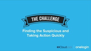 Finding the Suspicious and
Taking Action Quickly
 