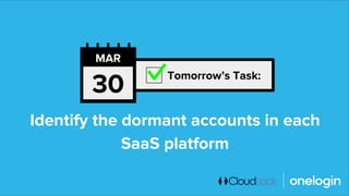 Identify the dormant accounts in each
SaaS platform
Tomorrow’s Task:
30
MAR
 