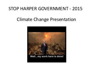 STOP HARPER GOVERNMENT - 2015
Climate Change Presentation
 