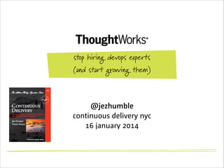 stop hiring devops experts
(and start growing them)

@jezhumble
continuous delivery nyc
16 january 2014

 