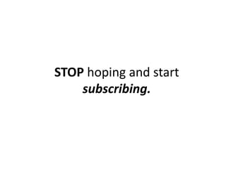 STOP hoping and start
subscribing.
 
