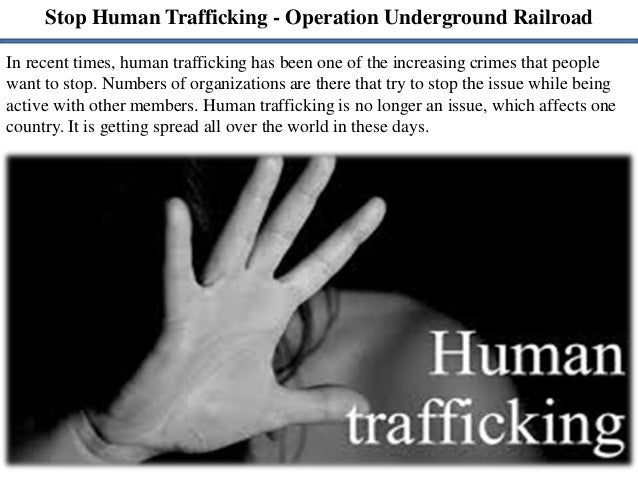 Stop Human Trafficking - Operation Underground Railroad
In recent times, human trafficking has been one of the increasing crimes that people
want to stop. Numbers of organizations are there that try to stop the issue while being
active with other members. Human trafficking is no longer an issue, which affects one
country. It is getting spread all over the world in these days.
 