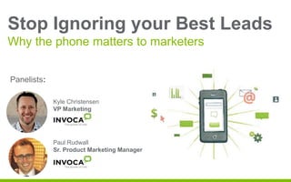 Stop Ignoring your Best Leads 
Why the phone matters to marketers 
Call with basic 
information 
Panelists: request 
Kyle Christensen 
VP Marketing 
Paul Rudwall 
Sr. Product Marketing Manager 
 