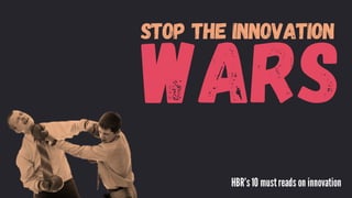 WARS
HBR’s10 mustreads on innovation
Stop the innovation
 