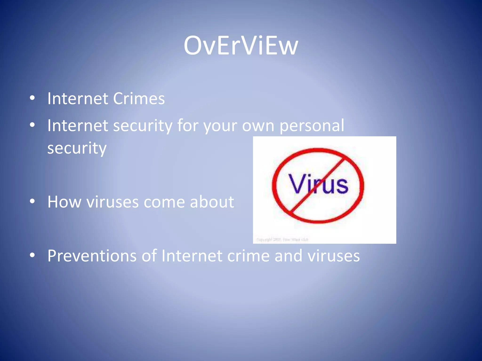 OvErViEw
• Internet Crimes
• Internet security for your own personal
security
• How viruses come about
• Preventions of Internet crime and viruses
 