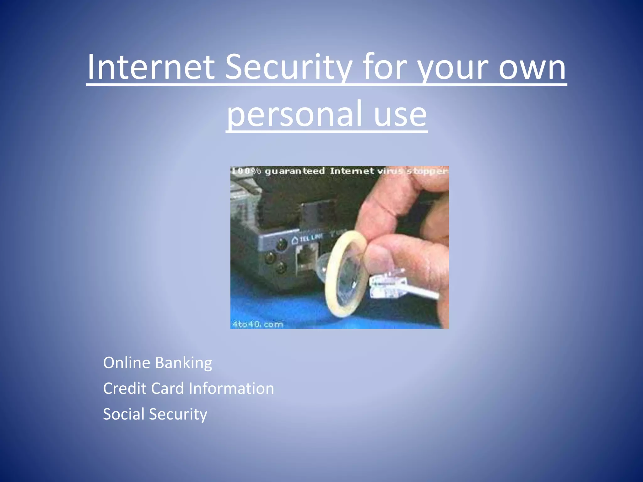 Internet Security for your own
personal use
Online Banking
Credit Card Information
Social Security
 