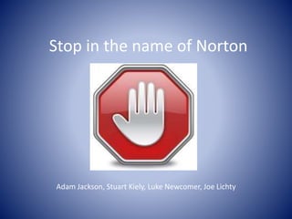 Stop in the name of Norton
Adam Jackson, Stuart Kiely, Luke Newcomer, Joe Lichty
 