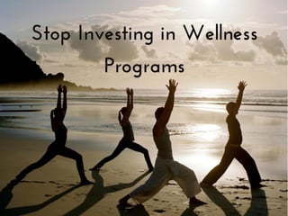 Stop investing in wellness programs ppt