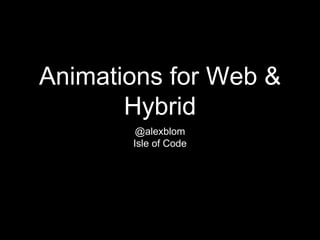 Animations for Web &
Hybrid
@alexblom
Isle of Code
 
