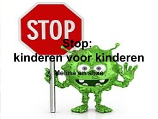 Stop:
kinderen voor kinderen
Melina en alixe

 