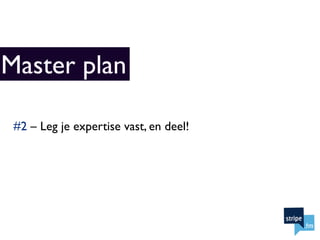 Master plan

 #2 – Leg je expertise vast, en deel!
 