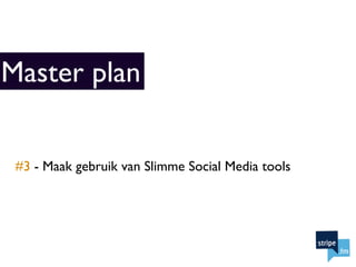 Master plan


 #3 - Maak gebruik van Slimme Social Media tools
 