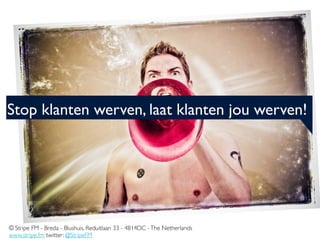 Stop klanten werven, laat klanten jou werven!




© Stripe FM - Breda - Blushuis, Reduitlaan 33 - 4814DC - The Netherlands
www.stripe.fm twitter: @StripeFM
 