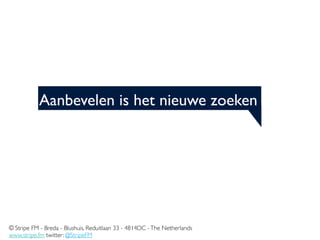 Aanbevelen is het nieuwe zoeken




© Stripe FM - Breda - Blushuis, Reduitlaan 33 - 4814DC - The Netherlands
www.stripe.fm twitter: @StripeFM
 
