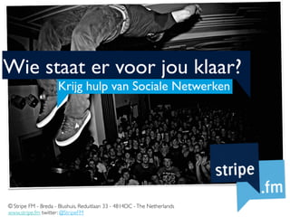 Wie staat er voor jou klaar?
                     Krijg hulp van Sociale Netwerken




© Stripe FM - Breda - Blushuis, Reduitlaan 33 - 4814DC - The Netherlands
www.stripe.fm twitter: @StripeFM
 