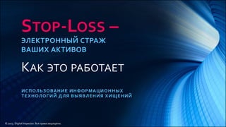 STOP-LOSS –
ЭЛЕКТРОННЫЙ СТРАЖ
ВАШИХ АКТИВОВ
КАК ЭТО РАБОТАЕТ
ИСПОЛЬЗОВАНИЕ ИНФОРМАЦИОННЫХ
ТЕХНОЛОГИЙ ДЛЯ ВЫЯВЛЕНИЯ ХИЩЕНИЙ
© 2015. Digital Inspector. Все права защищены.
 