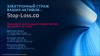 ЭЛЕКТРОННЫЙ СТРАЖ
ВАШИХ АКТИВОВ –
Stop-Loss.CO
ЗАКАЖИТЕ ИНСПЕКЦИЮ ПРЕДПРИЯТИЯ
ДО ВЫЛЕТА В ТРУБУ
ДМИТРИЙ ЛЯЛИН
+7 (926) 094-39-39
JAUER@STOP-LOSS.CO
БОРОНИН СЕРГЕЙ
+7 (906) 077-97-33
SBORONIN@STOP-LOSS.CO
БОРОНИНА ОЛЬГА
+7 (903) 226-56-77
OBORONINA@STOP-LOSS.CO
© 2015. Digital Inspector. Все права защищены.
 