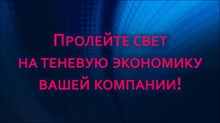 ПРОЛЕЙТЕ СВЕТ
НА ТЕНЕВУЮ ЭКОНОМИКУ
ВАШЕЙ КОМПАНИИ!
 