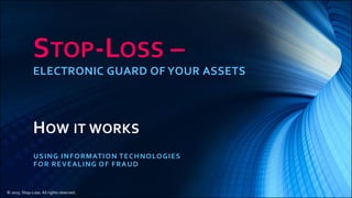 STOP-LOSS –
ELECTRONIC GUARD OF YOUR ASSETS
HOW IT WORKS
USING INFORMATION TECHNOLOGIES
FOR REVEALING OF FRAUD
© 2015. Stop-Loss. All rights reserved.
 