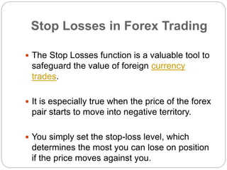  You should bear in mind that the stop-losses
can work for you or against you in the online
trading.
 While they protect...