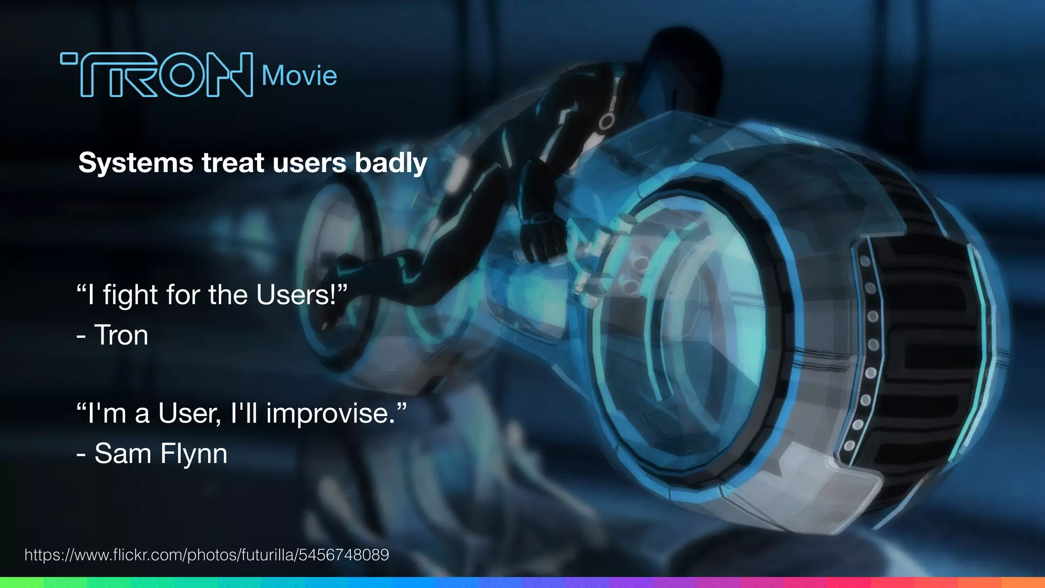 https://www.ﬂickr.com/photos/futurilla/5456748089
Movie
Systems treat users badly
“I ﬁght for the Users!” 
- Tron
“I'm a User, I'll improvise.” 
- Sam Flynn
 