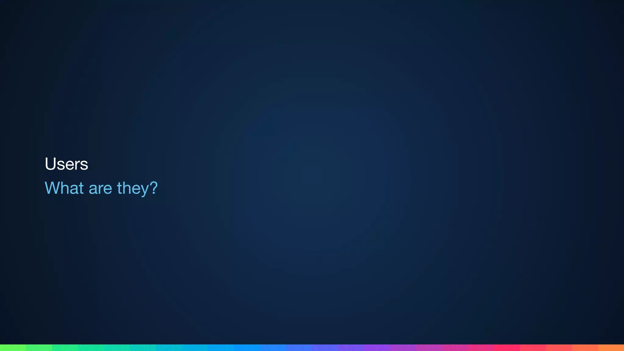 Users 
What are they?
 