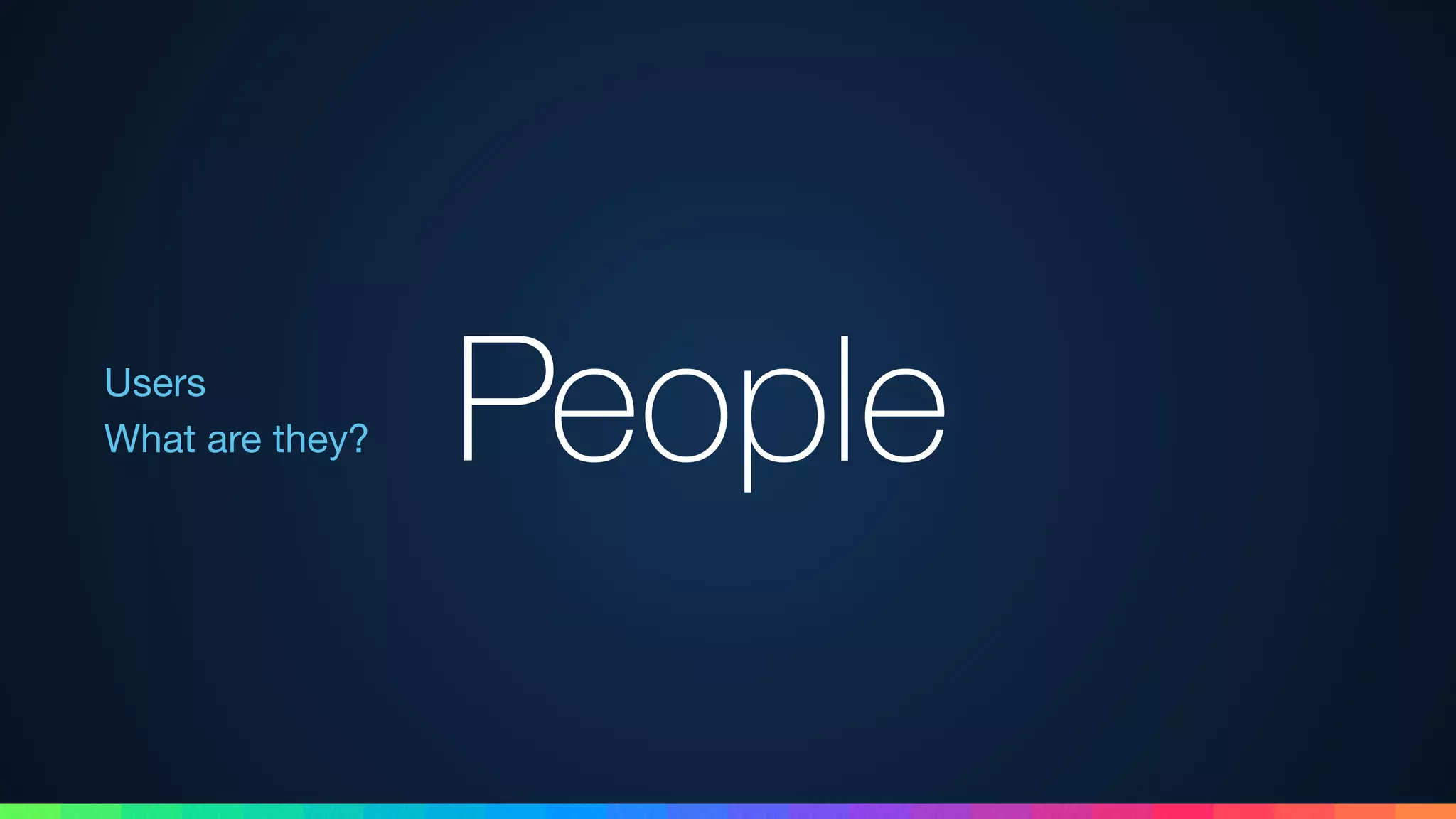 Users 
What are they? People
 