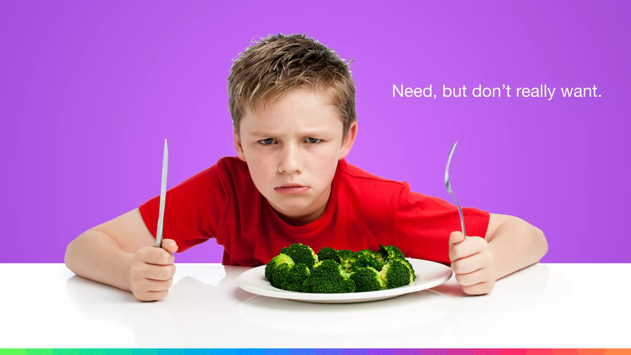 Need, but don’t really want.
 