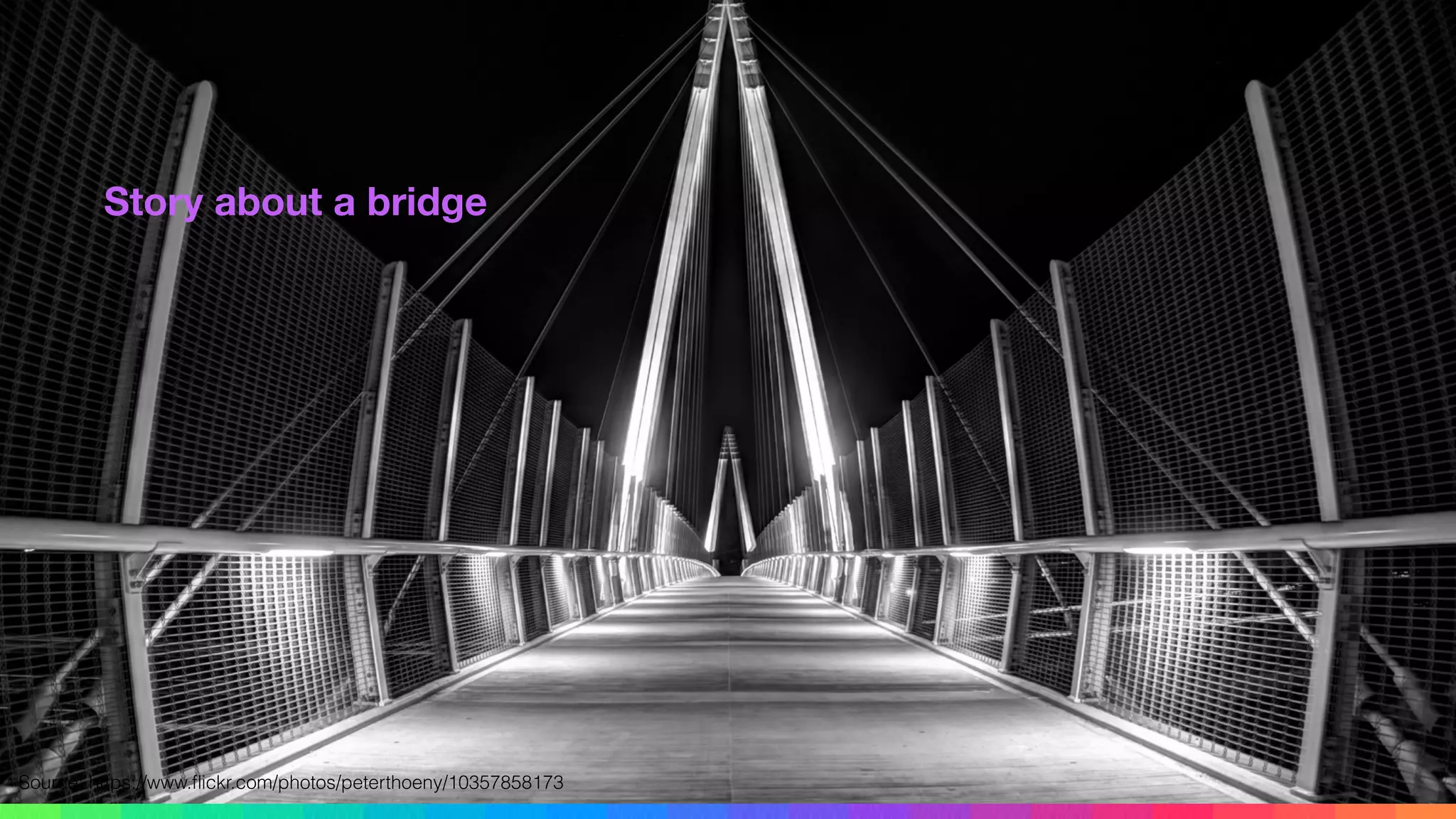 Story about a bridge
Source: https://www.ﬂickr.com/photos/peterthoeny/10357858173
 
