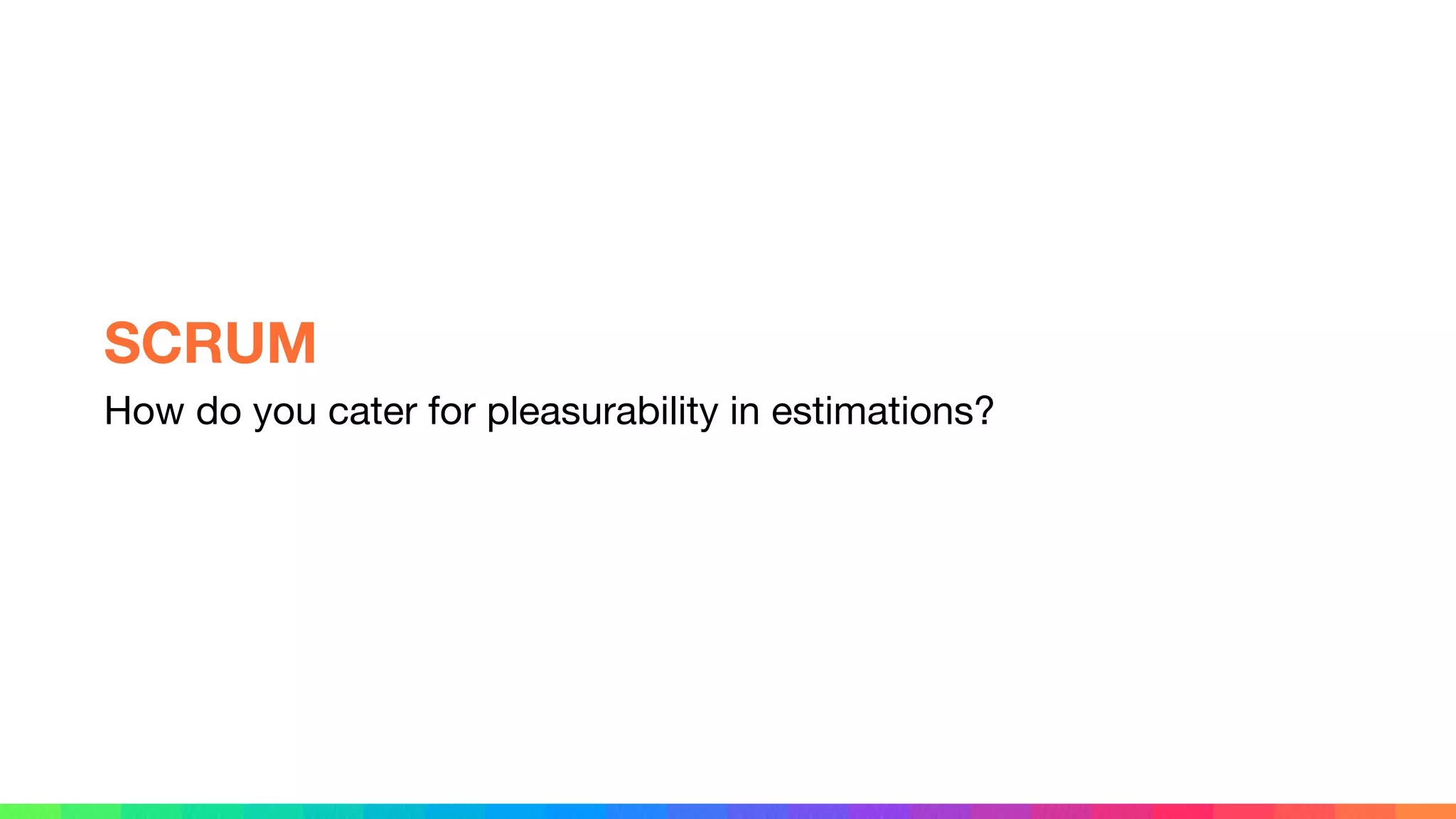 How do you cater for pleasurability in estimations?
SCRUM
 