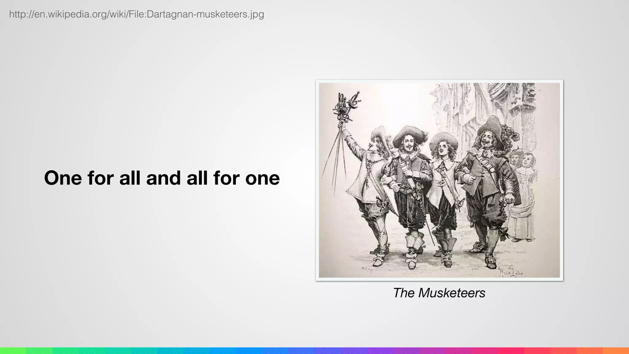 One for all and all for one
http://en.wikipedia.org/wiki/File:Dartagnan-musketeers.jpg
The Musketeers
 