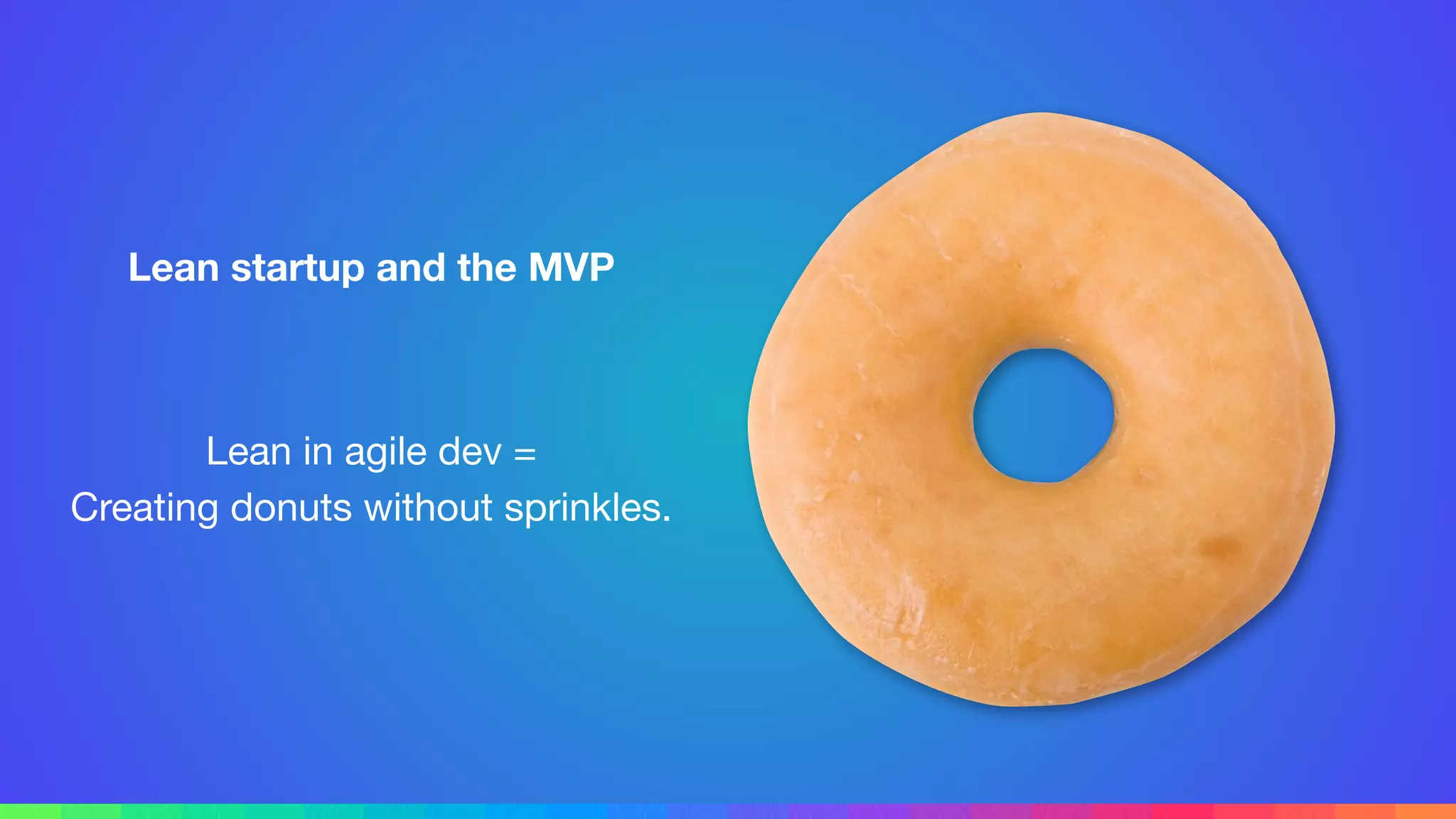 Lean startup and the MVP
Lean in agile dev =

Creating donuts without sprinkles.
 
