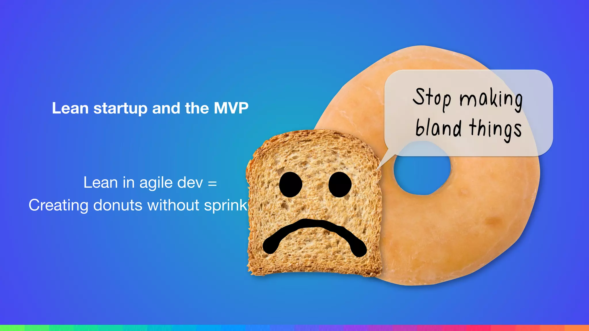 Lean startup and the MVP
Lean in agile dev =

Creating donuts without sprinkles.
Stop making
bland things
 