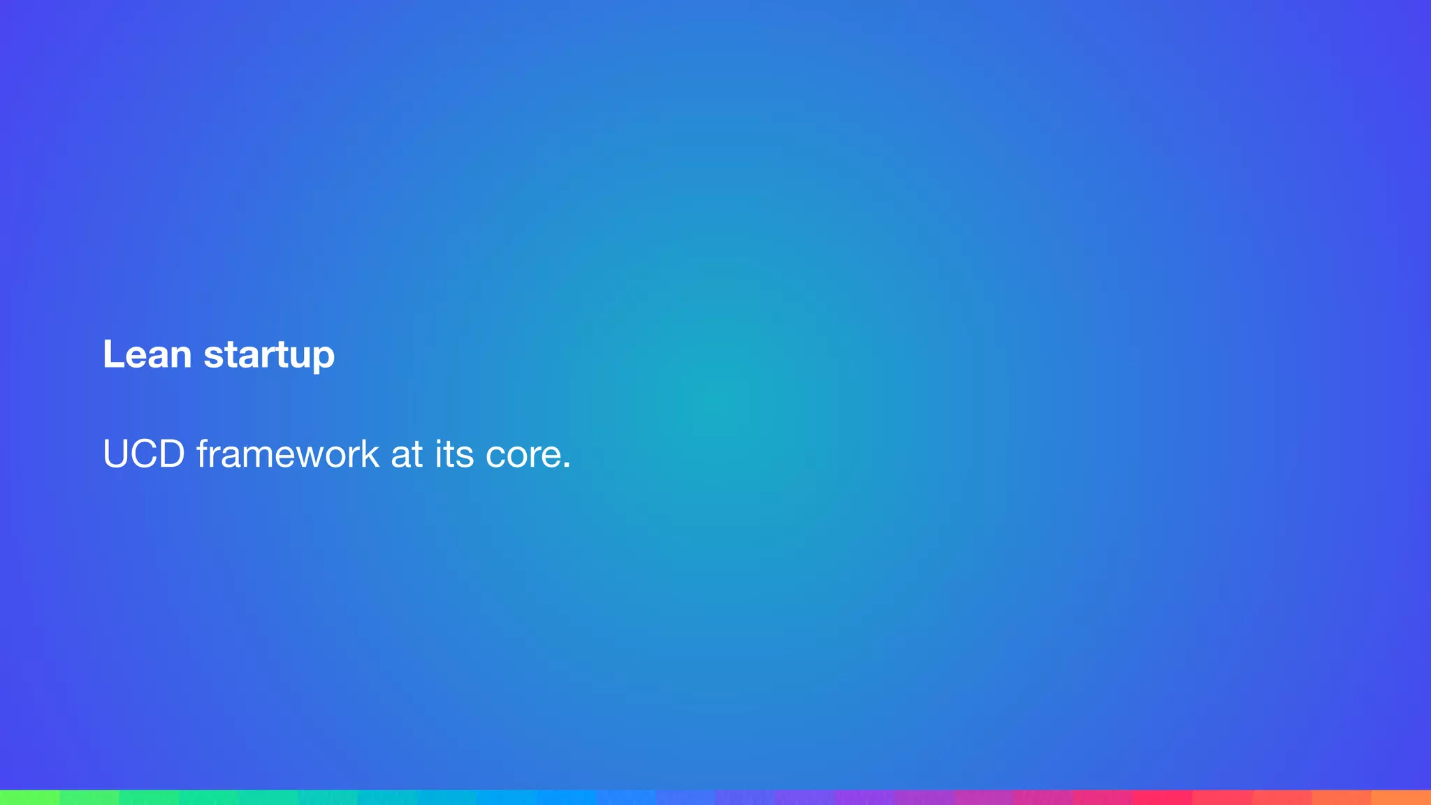 Lean startup
UCD framework at its core.
 