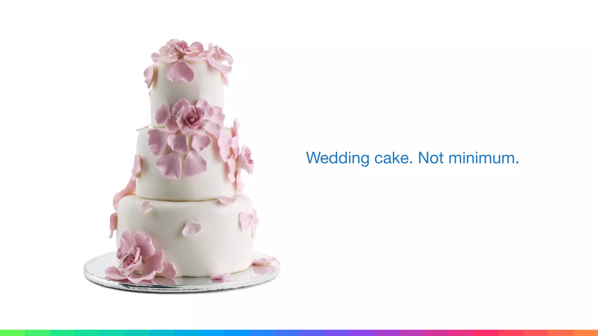 Wedding cake. Not minimum.
 