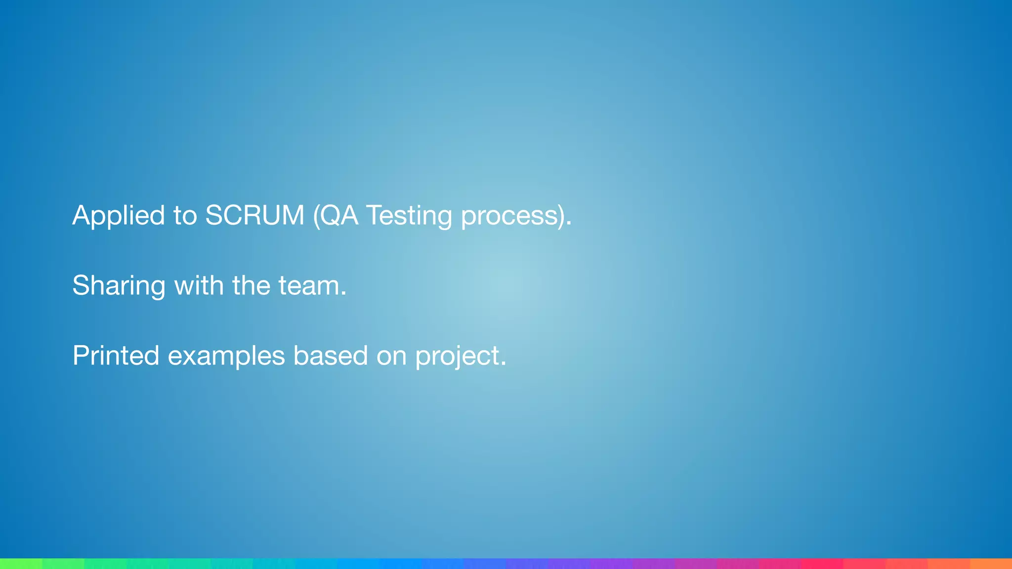 Applied to SCRUM (QA Testing process).

Sharing with the team.

Printed examples based on project.
 