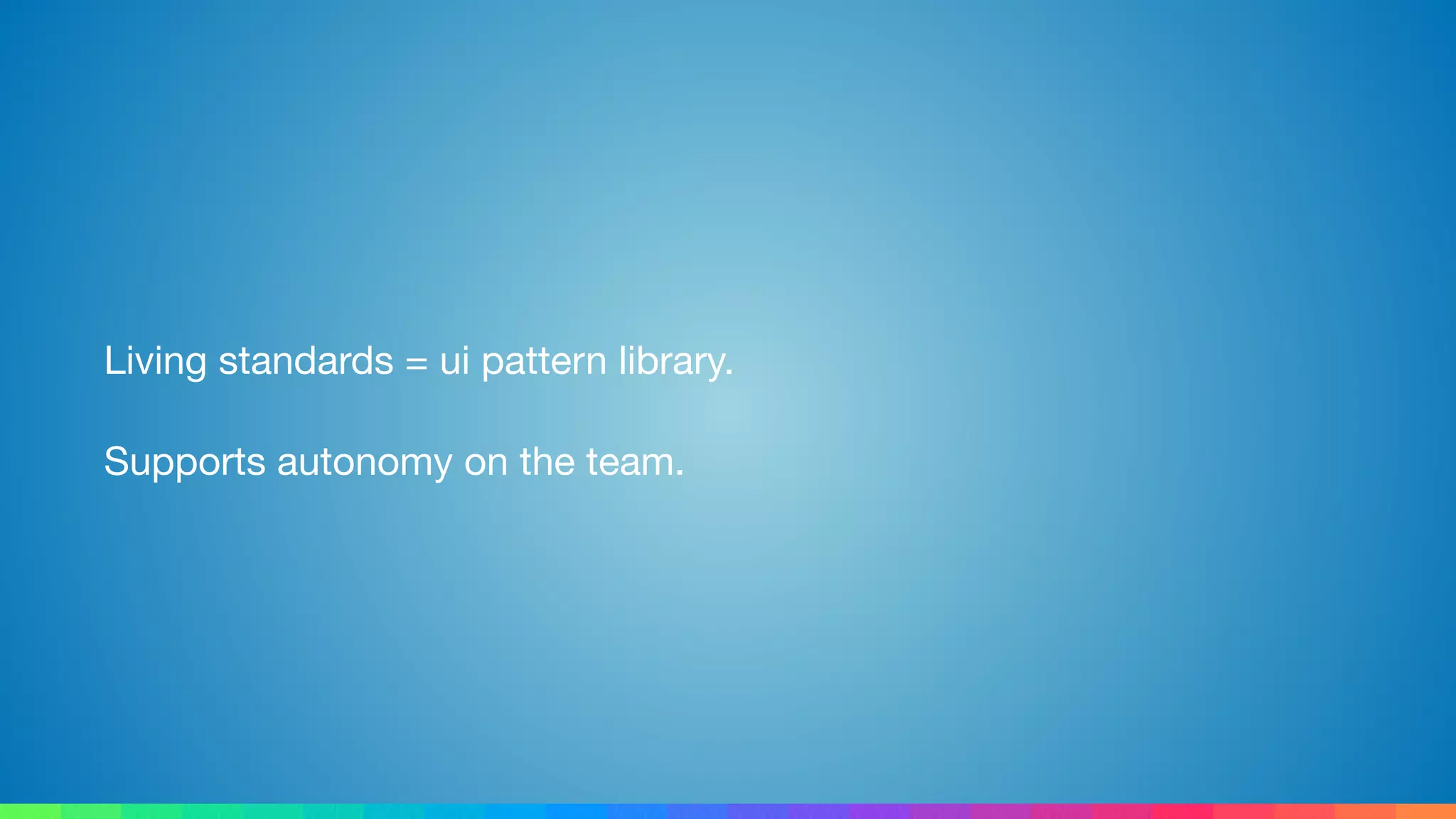 Living standards = ui pattern library.

Supports autonomy on the team.
 