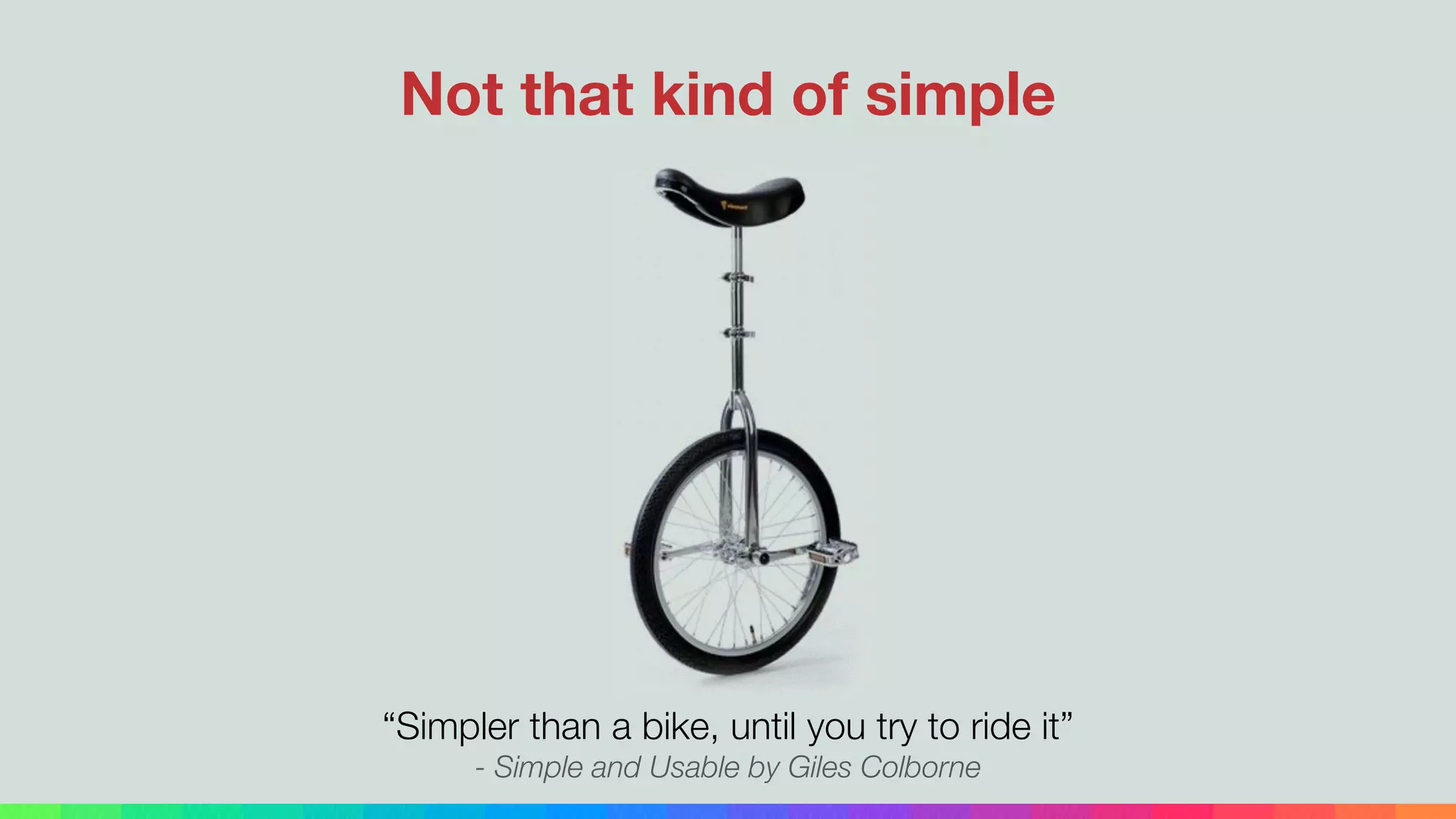 “Simpler than a bike, until you try to ride it”
- Simple and Usable by Giles Colborne
Not that kind of simple
 