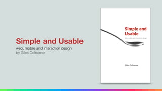 Simple and Usable
web, mobile and interaction design
by Giles Colborne
 