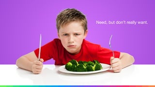 Need, but don’t really want.
 