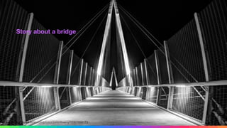 Story about a bridge
Source: https://www.ﬂickr.com/photos/peterthoeny/10357858173
 