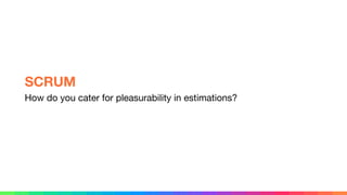 How do you cater for pleasurability in estimations?
SCRUM
 